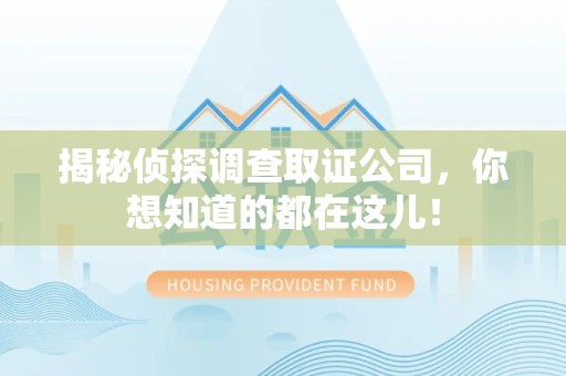 仓山揭秘侦探调查取证公司，你想知道的都在这儿！