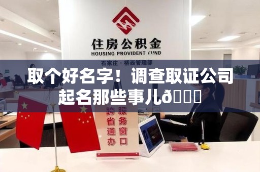 仓山取个好名字！调查取证公司起名那些事儿😎