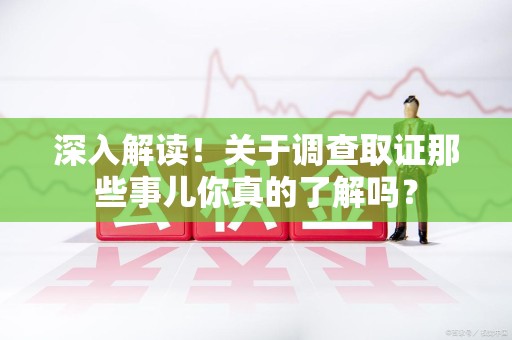 仓山深入解读！关于调查取证那些事儿你真的了解吗？