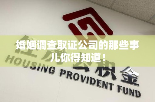 仓山婚姻调查取证公司的那些事儿你得知道！
