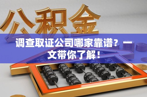 仓山调查取证公司哪家靠谱？一文带你了解！