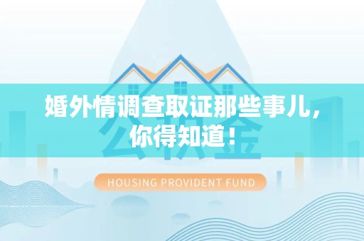 仓山婚外情调查取证那些事儿，你得知道！