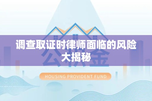 仓山调查取证时律师面临的风险大揭秘