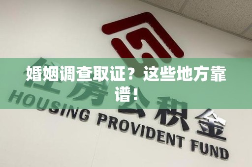 仓山婚姻调查取证？这些地方靠谱！