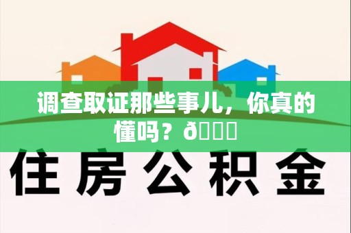 仓山调查取证那些事儿，你真的懂吗？😎
