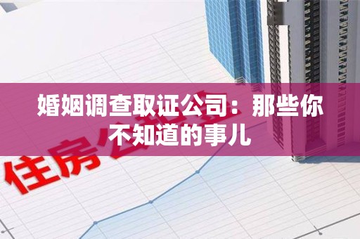 仓山婚姻调查取证公司：那些你不知道的事儿