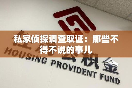 仓山私家侦探调查取证：那些不得不说的事儿