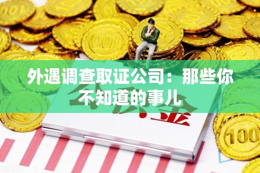 仓山外遇调查取证公司：那些你不知道的事儿