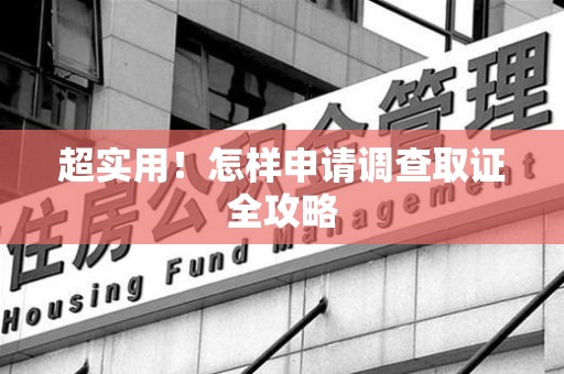 仓山超实用！怎样申请调查取证全攻略