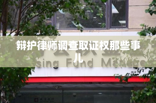 仓山辩护律师调查取证权那些事儿