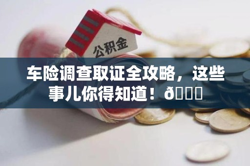 仓山车险调查取证全攻略，这些事儿你得知道！😎