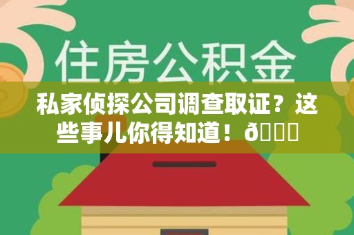 仓山私家侦探公司调查取证？这些事儿你得知道！😎