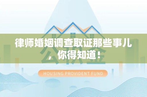 仓山律师婚姻调查取证那些事儿，你得知道！