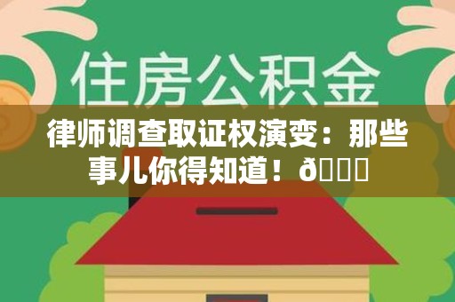 仓山律师调查取证权演变：那些事儿你得知道！😎