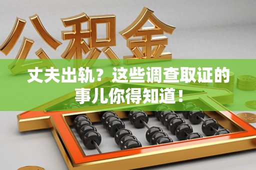 仓山丈夫出轨？这些调查取证的事儿你得知道！