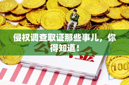 仓山侵权调查取证那些事儿，你得知道！