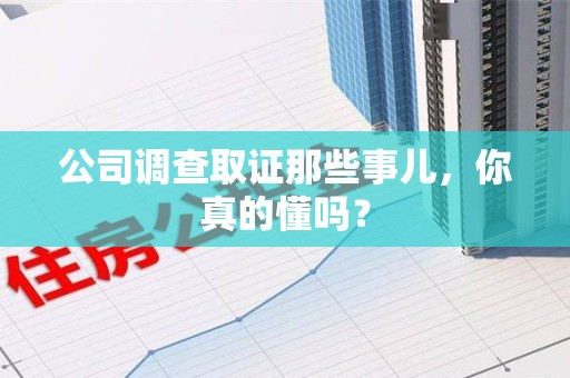 仓山公司调查取证那些事儿，你真的懂吗？