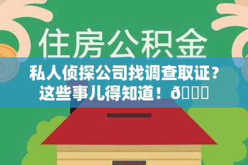 仓山私人侦探公司找调查取证？这些事儿得知道！😎
