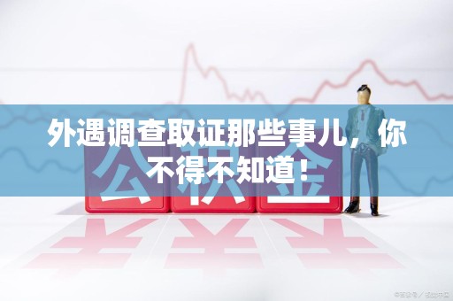 仓山外遇调查取证那些事儿，你不得不知道！