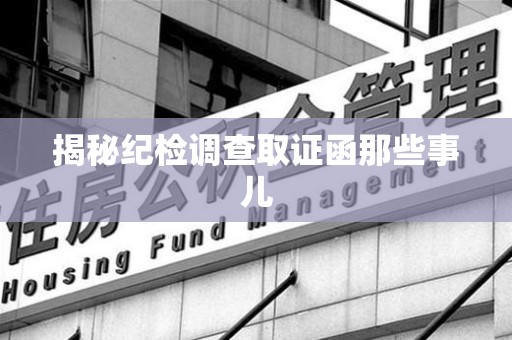 仓山揭秘纪检调查取证函那些事儿
