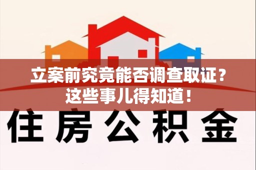 仓山立案前究竟能否调查取证？这些事儿得知道！