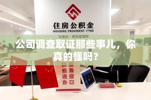 仓山公司调查取证那些事儿，你真的懂吗？