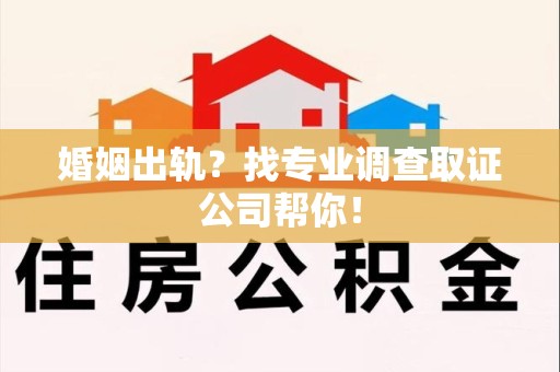 仓山婚姻出轨？找专业调查取证公司帮你！