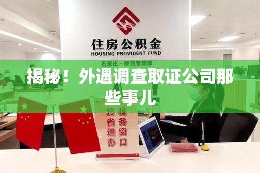 仓山揭秘！外遇调查取证公司那些事儿