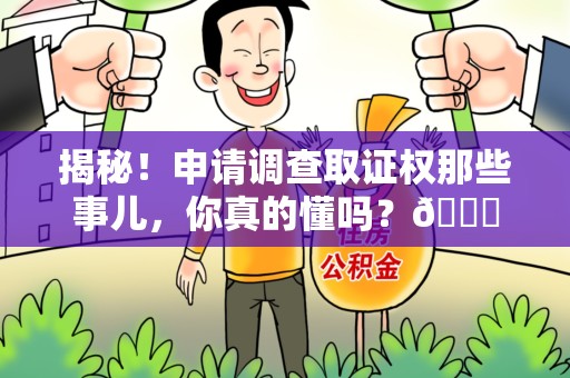 仓山揭秘！申请调查取证权那些事儿，你真的懂吗？😎