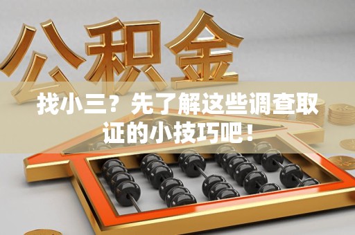 仓山找小三？先了解这些调查取证的小技巧吧！