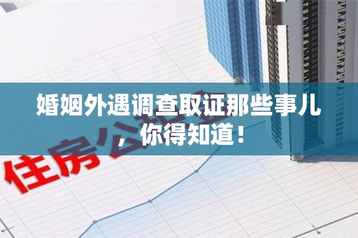 仓山婚姻外遇调查取证那些事儿，你得知道！