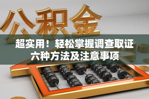 仓山超实用！轻松掌握调查取证六种方法及注意事项