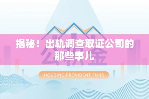 仓山揭秘！出轨调查取证公司的那些事儿