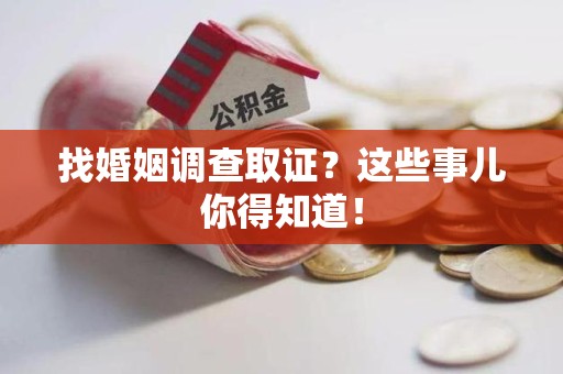 仓山找婚姻调查取证？这些事儿你得知道！