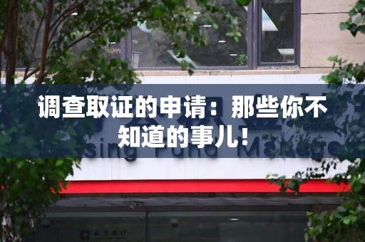 仓山调查取证的申请:那些你不知道的事儿! 仓山调查取证的申请:那些你不知道的事儿!