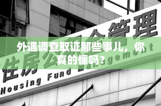 仓山外遇调查取证那些事儿，你真的懂吗？
