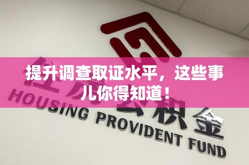 仓山提升调查取证水平，这些事儿你得知道！