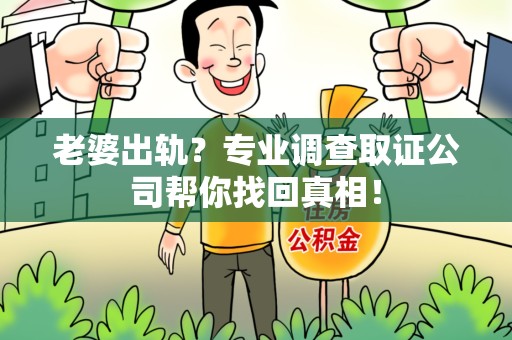 仓山老婆出轨？专业调查取证公司帮你找回真相！