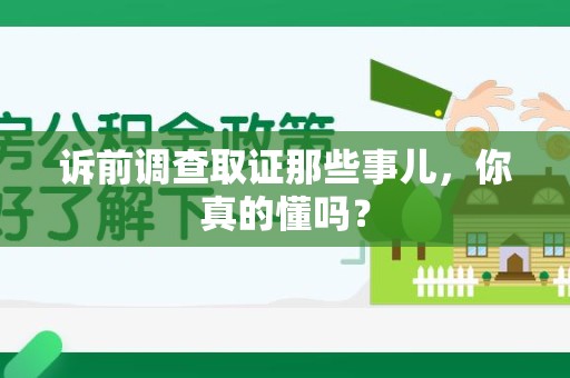 仓山诉前调查取证那些事儿,你真的懂吗? 仓山诉前调查取证那些事儿,你真的懂吗?