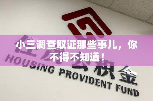仓山小三调查取证那些事儿，你不得不知道！