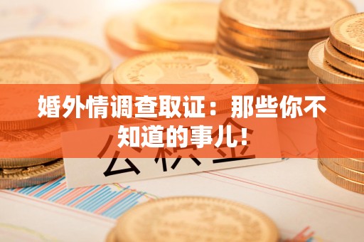 仓山婚外情调查取证：那些你不知道的事儿！