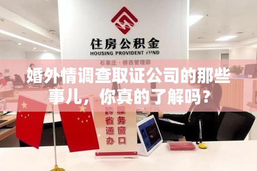 仓山婚外情调查取证公司的那些事儿，你真的了解吗？