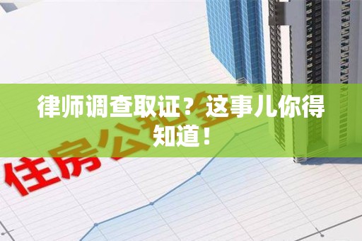 仓山律师调查取证？这事儿你得知道！