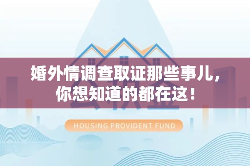 仓山婚外情调查取证那些事儿，你想知道的都在这！