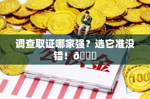 仓山调查取证哪家强？选它准没错！😎