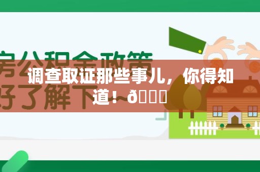 仓山调查取证那些事儿，你得知道！😎