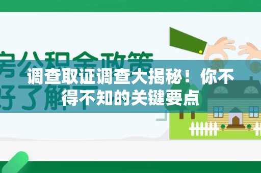 仓山调查取证调查大揭秘！你不得不知的关键要点