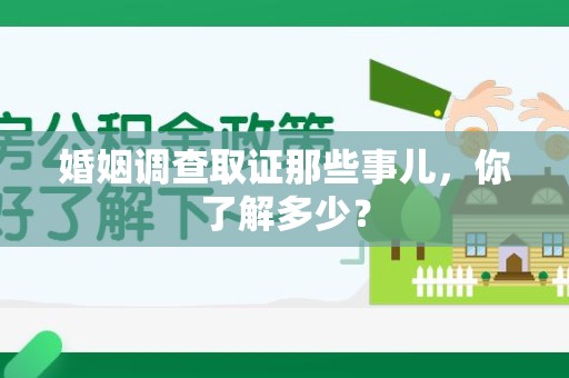 仓山婚姻调查取证那些事儿，你了解多少？