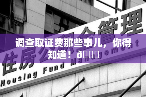 仓山调查取证费那些事儿，你得知道！😎