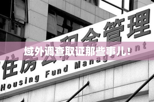 仓山域外调查取证那些事儿！